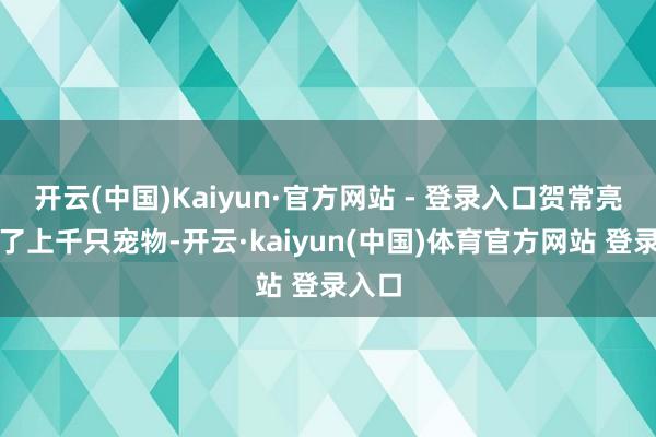开云(中国)Kaiyun·官方网站 - 登录入口贺常亮养息了上千只宠物-开云·kaiyun(中国)体育官方网站 登录入口