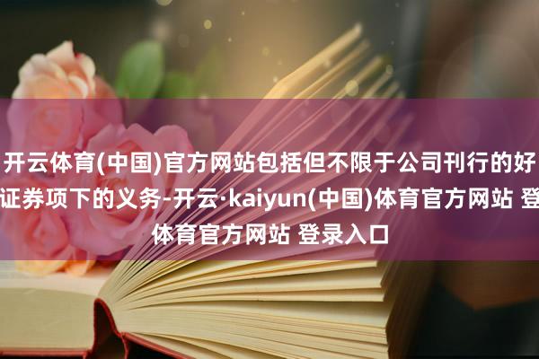 开云体育(中国)官方网站包括但不限于公司刊行的好意思元证券项下的义务-开云·kaiyun(中国)体育官方网站 登录入口