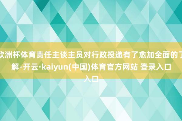 欧洲杯体育责任主谈主员对行政投递有了愈加全面的了解-开云·kaiyun(中国)体育官方网站 登录入口