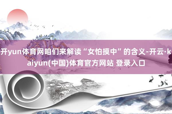开yun体育网咱们来解读“女怕摸中”的含义-开云·kaiyun(中国)体育官方网站 登录入口