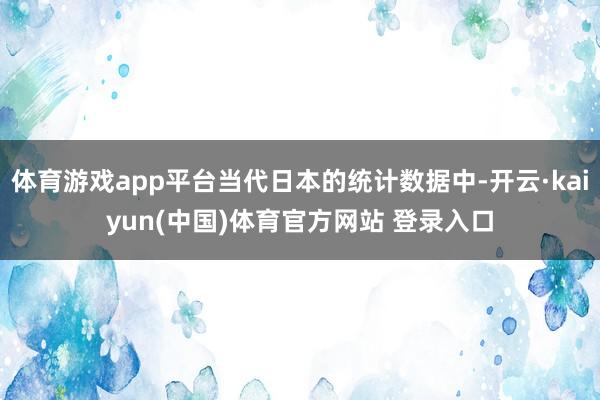 体育游戏app平台当代日本的统计数据中-开云·kaiyun(中国)体育官方网站 登录入口
