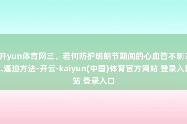 开yun体育网三、若何防护明朗节期间的心血管不测？1.逼迫方法-开云·kaiyun(中国)体育官方网站 登录入口