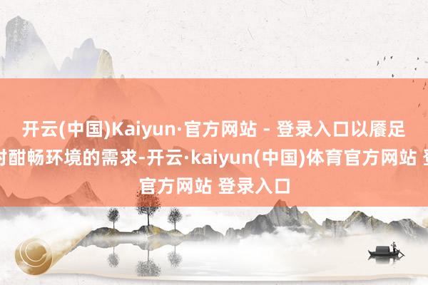 开云(中国)Kaiyun·官方网站 - 登录入口以餍足居住者对酣畅环境的需求-开云·kaiyun(中国)体育官方网站 登录入口
