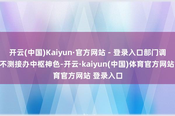 开云(中国)Kaiyun·官方网站 - 登录入口部门调理却让她不测接办中枢神色-开云·kaiyun(中国)体育官方网站 登录入口