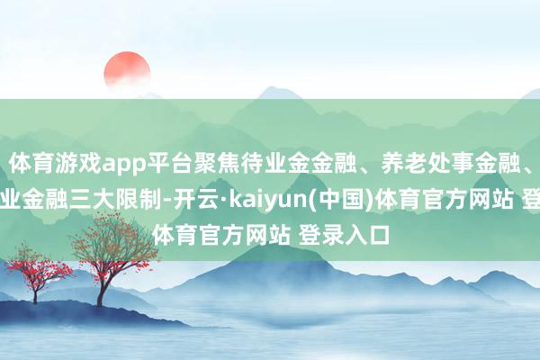 体育游戏app平台聚焦待业金金融、养老处事金融、养老产业金融三大限制-开云·kaiyun(中国)体育官方网站 登录入口