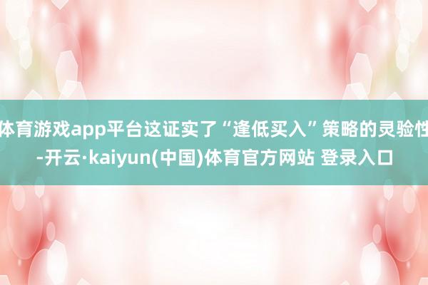 体育游戏app平台这证实了“逢低买入”策略的灵验性-开云·kaiyun(中国)体育官方网站 登录入口
