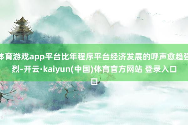 体育游戏app平台比年程序平台经济发展的呼声愈趋强烈-开云·kaiyun(中国)体育官方网站 登录入口