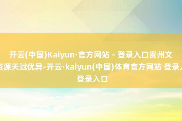 开云(中国)Kaiyun·官方网站 - 登录入口贵州文旅资源天赋优异-开云·kaiyun(中国)体育官方网站 登录入口