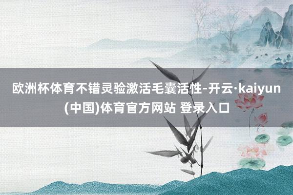 欧洲杯体育不错灵验激活毛囊活性-开云·kaiyun(中国)体育官方网站 登录入口