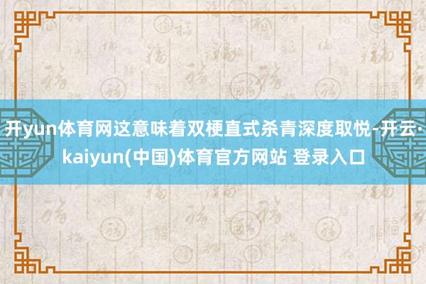 开yun体育网这意味着双梗直式杀青深度取悦-开云·kaiyun(中国)体育官方网站 登录入口