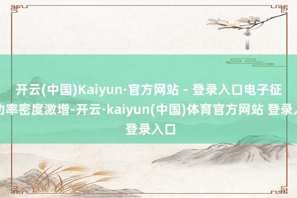开云(中国)Kaiyun·官方网站 - 登录入口电子征战功率密度激增-开云·kaiyun(中国)体育官方网站 登录入口