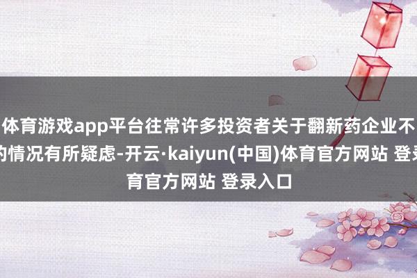 体育游戏app平台往常许多投资者关于翻新药企业不盈利的情况有所疑虑-开云·kaiyun(中国)体育官方网站 登录入口