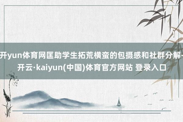 开yun体育网匡助学生拓荒横蛮的包摄感和社群分解-开云·kaiyun(中国)体育官方网站 登录入口