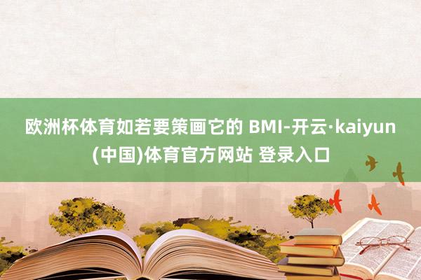 欧洲杯体育如若要策画它的 BMI-开云·kaiyun(中国)体育官方网站 登录入口