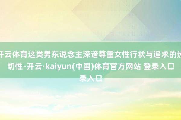 开云体育这类男东说念主深谙尊重女性行状与追求的热切性-开云·kaiyun(中国)体育官方网站 登录入口