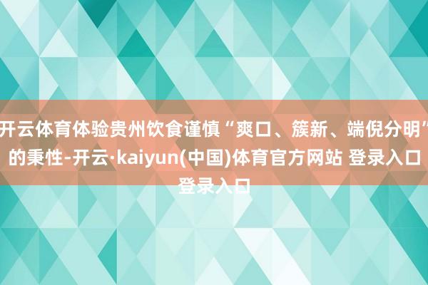 开云体育体验贵州饮食谨慎“爽口、簇新、端倪分明”的秉性-开云·kaiyun(中国)体育官方网站 登录入口