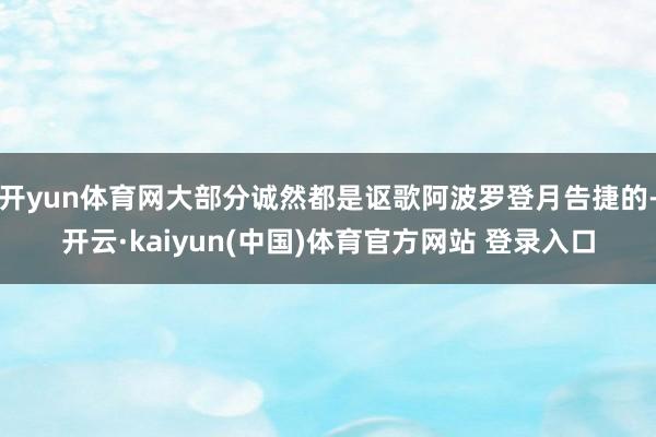 开yun体育网大部分诚然都是讴歌阿波罗登月告捷的-开云·kaiyun(中国)体育官方网站 登录入口