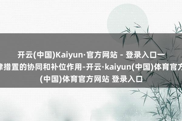 开云(中国)Kaiyun·官方网站 - 登录入口　　一是更好发扬自律措置的协同和补位作用-开云·kaiyun(中国)体育官方网站 登录入口