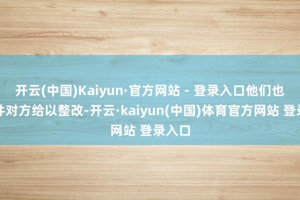 开云(中国)Kaiyun·官方网站 - 登录入口他们也将条件对方给以整改-开云·kaiyun(中国)体育官方网站 登录入口