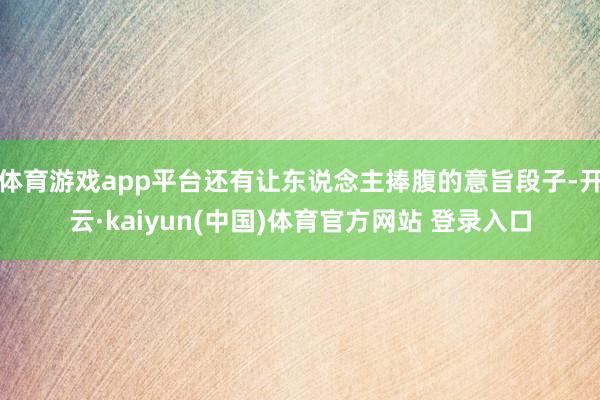 体育游戏app平台还有让东说念主捧腹的意旨段子-开云·kaiyun(中国)体育官方网站 登录入口