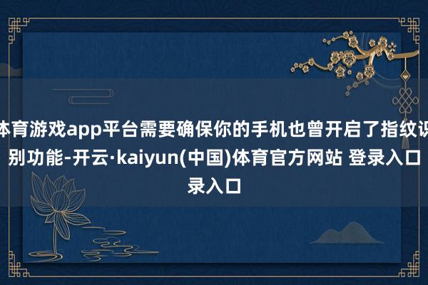 体育游戏app平台需要确保你的手机也曾开启了指纹识别功能-开云·kaiyun(中国)体育官方网站 登录入口