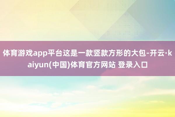 体育游戏app平台这是一款竖款方形的大包-开云·kaiyun(中国)体育官方网站 登录入口