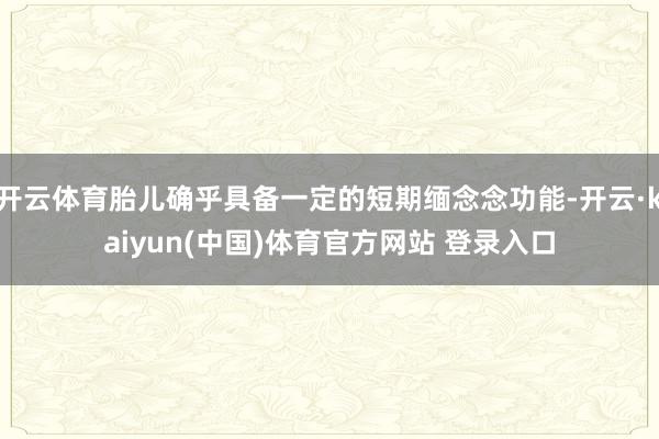 开云体育胎儿确乎具备一定的短期缅念念功能-开云·kaiyun(中国)体育官方网站 登录入口
