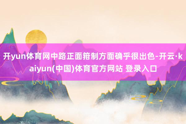 开yun体育网中路正面箝制方面确乎很出色-开云·kaiyun(中国)体育官方网站 登录入口