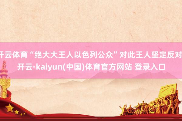 开云体育“绝大大王人以色列公众”对此王人坚定反对-开云·kaiyun(中国)体育官方网站 登录入口
