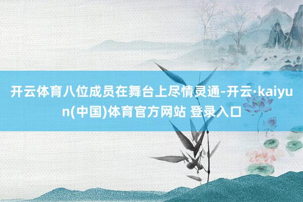 开云体育八位成员在舞台上尽情灵通-开云·kaiyun(中国)体育官方网站 登录入口
