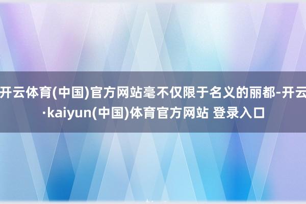 开云体育(中国)官方网站毫不仅限于名义的丽都-开云·kaiyun(中国)体育官方网站 登录入口