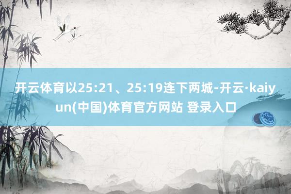 开云体育以25:21、25:19连下两城-开云·kaiyun(中国)体育官方网站 登录入口