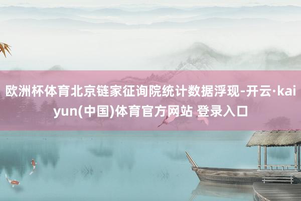 欧洲杯体育北京链家征询院统计数据浮现-开云·kaiyun(中国)体育官方网站 登录入口