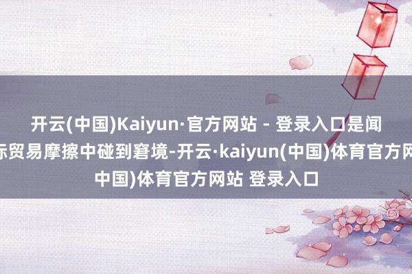 开云(中国)Kaiyun·官方网站 - 登录入口是闻泰科技在国际贸易摩擦中碰到窘境-开云·kaiyun(中国)体育官方网站 登录入口