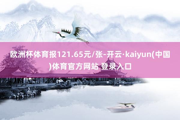 欧洲杯体育报121.65元/张-开云·kaiyun(中国)体育官方网站 登录入口