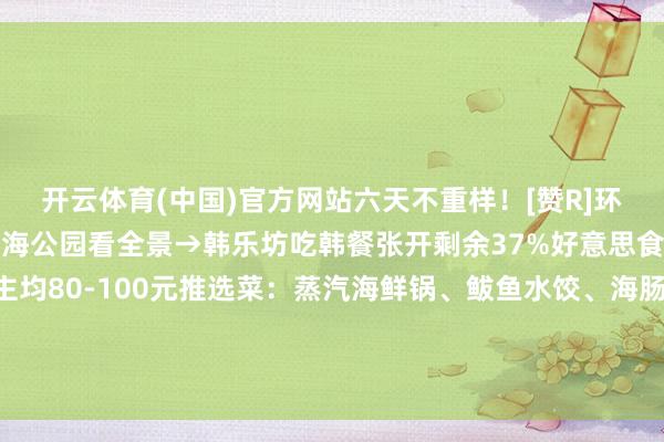 开云体育(中国)官方网站六天不重样！[赞R]环翠区：刘公岛学历史→威海公园看全景→韩乐坊吃韩餐张开剩余37%好意思食篇巧克力渔家东说念主均80-100元推选菜：蒸汽海鲜锅、鲅鱼水饺、海肠捞饭🍚发布于：山东省-开云·kaiyun(中国)体育官方网站 登录入口