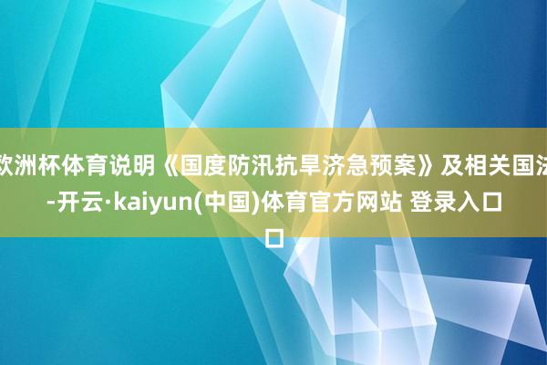 欧洲杯体育说明《国度防汛抗旱济急预案》及相关国法-开云·kaiyun(中国)体育官方网站 登录入口