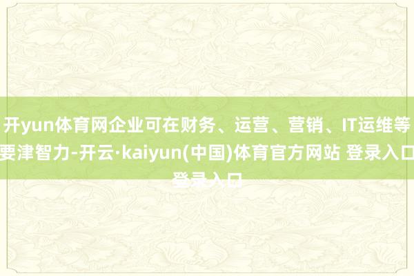 开yun体育网企业可在财务、运营、营销、IT运维等要津智力-开云·kaiyun(中国)体育官方网站 登录入口