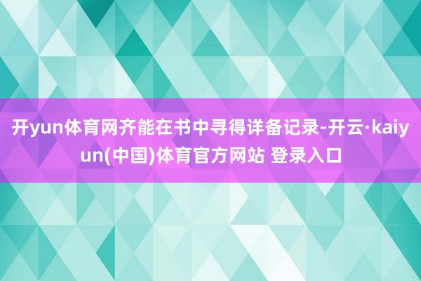开yun体育网齐能在书中寻得详备记录-开云·kaiyun(中国)体育官方网站 登录入口