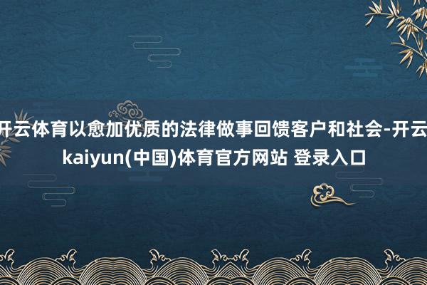 开云体育以愈加优质的法律做事回馈客户和社会-开云·kaiyun(中国)体育官方网站 登录入口