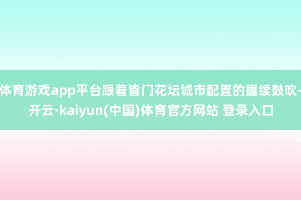 体育游戏app平台跟着皆门花坛城市配置的握续鼓吹-开云·kaiyun(中国)体育官方网站 登录入口