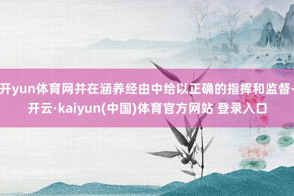 开yun体育网并在涵养经由中给以正确的指挥和监督-开云·kaiyun(中国)体育官方网站 登录入口