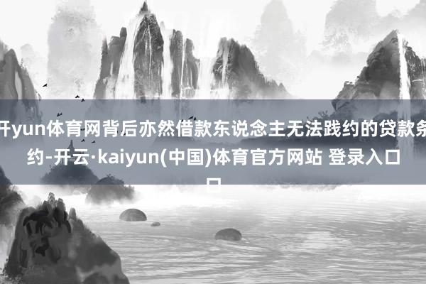 开yun体育网背后亦然借款东说念主无法践约的贷款条约-开云·kaiyun(中国)体育官方网站 登录入口